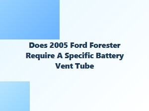 Ford Forester Battery Vent Tube Requirements